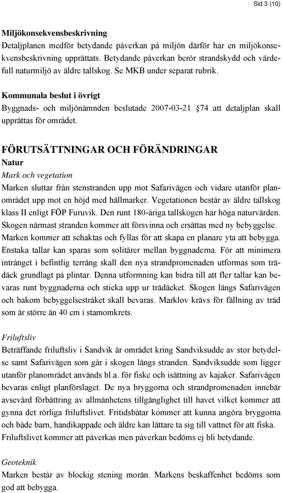 Kommunala beslut i övrigt Byggnads- och miljönämnden beslutade 2007-03-21 74 att detaljplan skall upprättas för området.