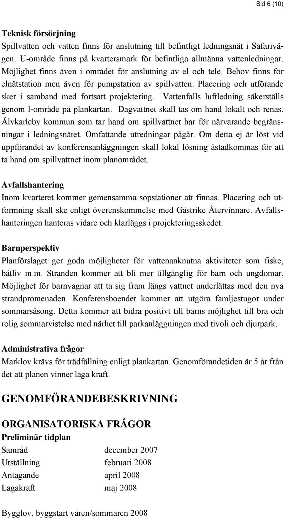 Vattenfalls luftledning säkerställs genom l-område på plankartan. Dagvattnet skall tas om hand lokalt och renas.