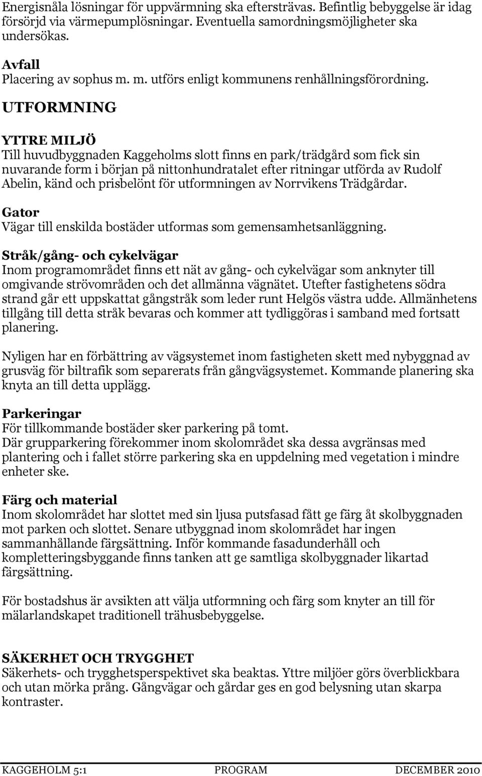 UTFORMNING YTTRE MILJÖ Till huvudbyggnaden Kaggeholms slott finns en park/trädgård som fick sin nuvarande form i början på nittonhundratalet efter ritningar utförda av Rudolf Abelin, känd och