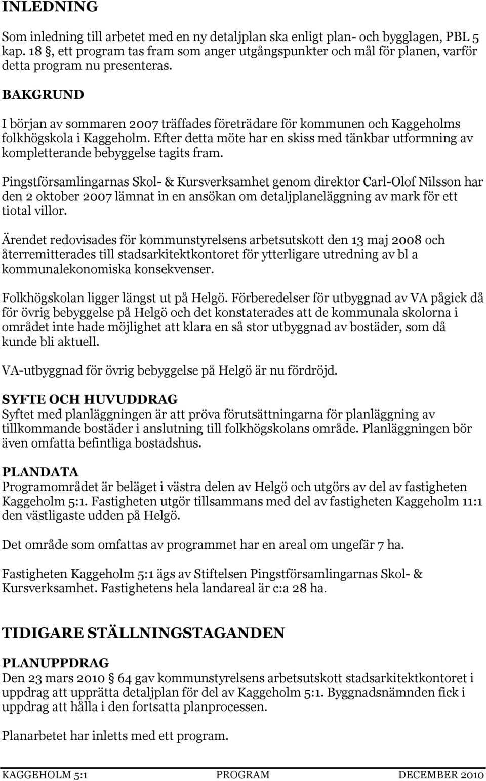 BAKGRUND I början av sommaren 2007 träffades företrädare för kommunen och Kaggeholms folkhögskola i Kaggeholm.
