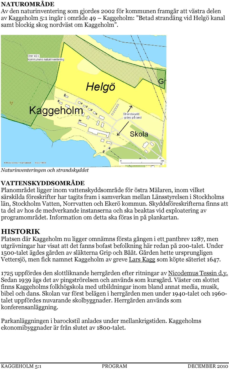 Naturinventeringen och strandskyddet VATTENSKYDDSOMRÅDE Planområdet ligger inom vattenskyddsområde för östra Mälaren, inom vilket särskilda föreskrifter har tagits fram i samverkan mellan