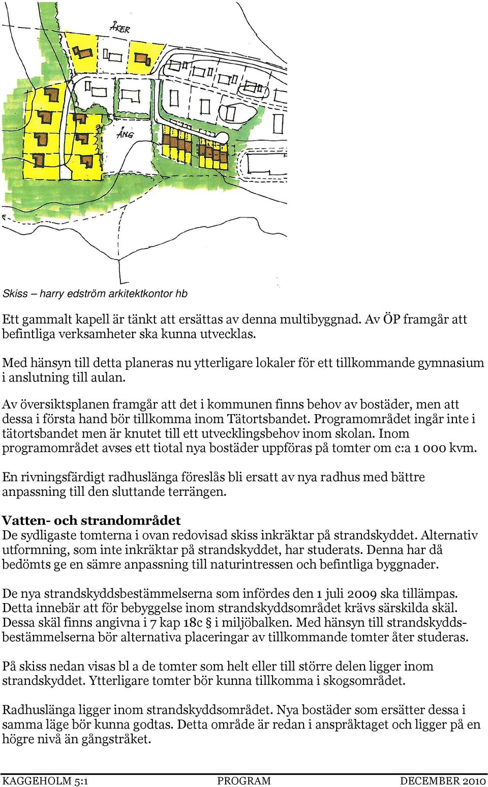 Av översiktsplanen framgår att det i kommunen finns behov av bostäder, men att dessa i första hand bör tillkomma inom Tätortsbandet.