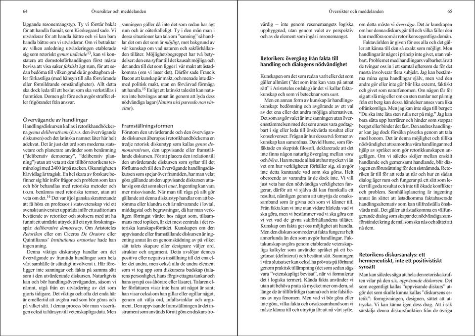 Om vi betraktar av vilken anledning utvärderingen etablerade sig som retoriskt genus iudiciale 13, kan vi konstatera att domstolsförhandlingen först måste bevisa att visa saker faktiskt ägt rum, för