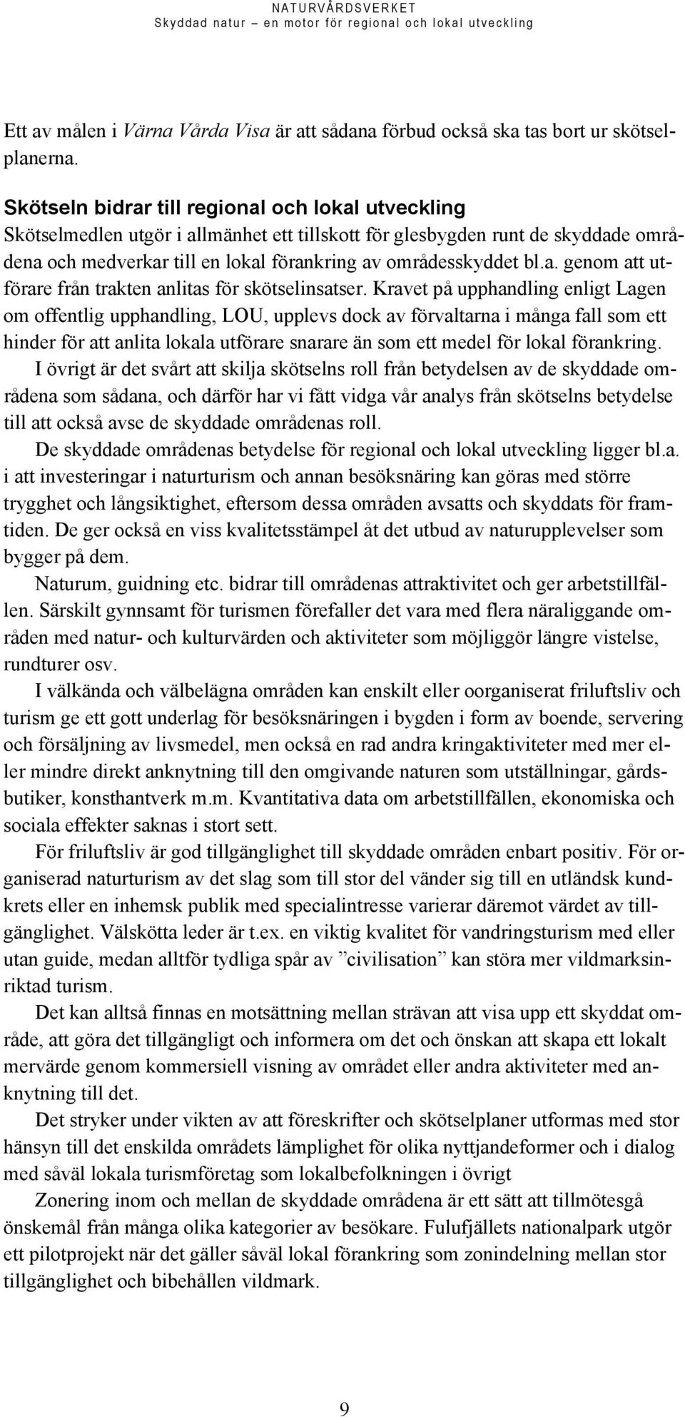 Kravet på upphandling enligt Lagen om offentlig upphandling, LOU, upplevs dock av förvaltarna i många fall som ett hinder för att anlita lokala utförare snarare än som ett medel för lokal förankring.