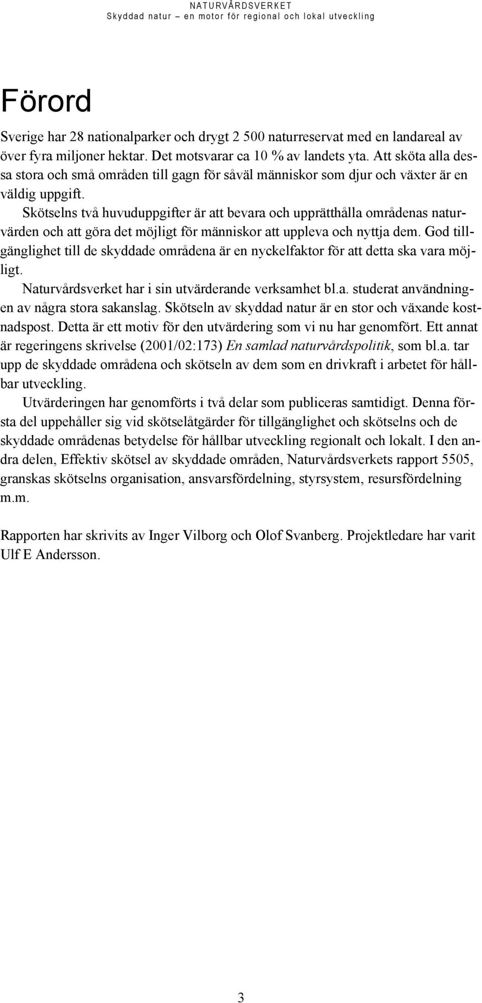 Skötselns två huvuduppgifter är att bevara och upprätthålla områdenas naturvärden och att göra det möjligt för människor att uppleva och nyttja dem.