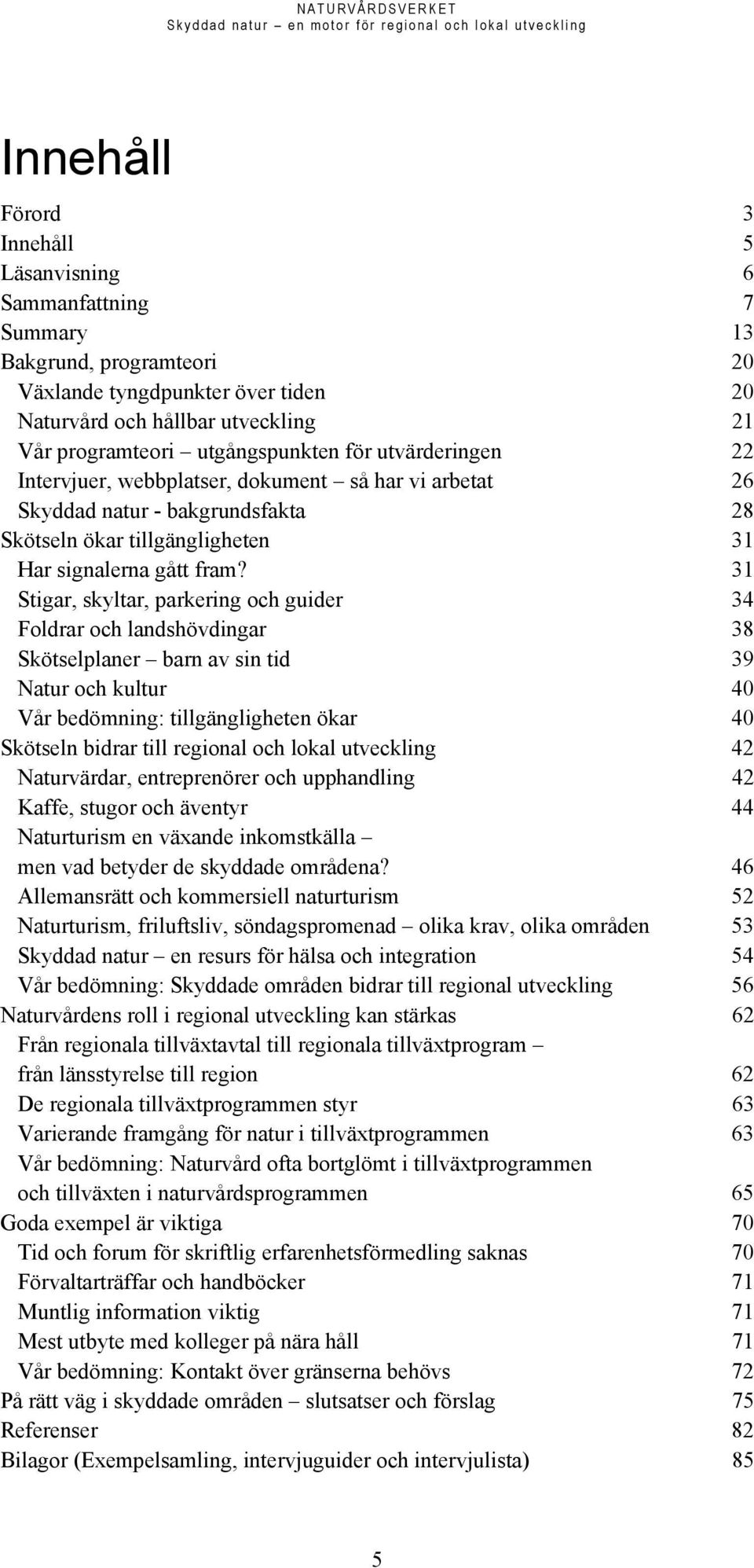 31 Stigar, skyltar, parkering och guider 34 Foldrar och landshövdingar 38 Skötselplaner barn av sin tid 39 Natur och kultur 40 Vår bedömning: tillgängligheten ökar 40 Skötseln bidrar till regional