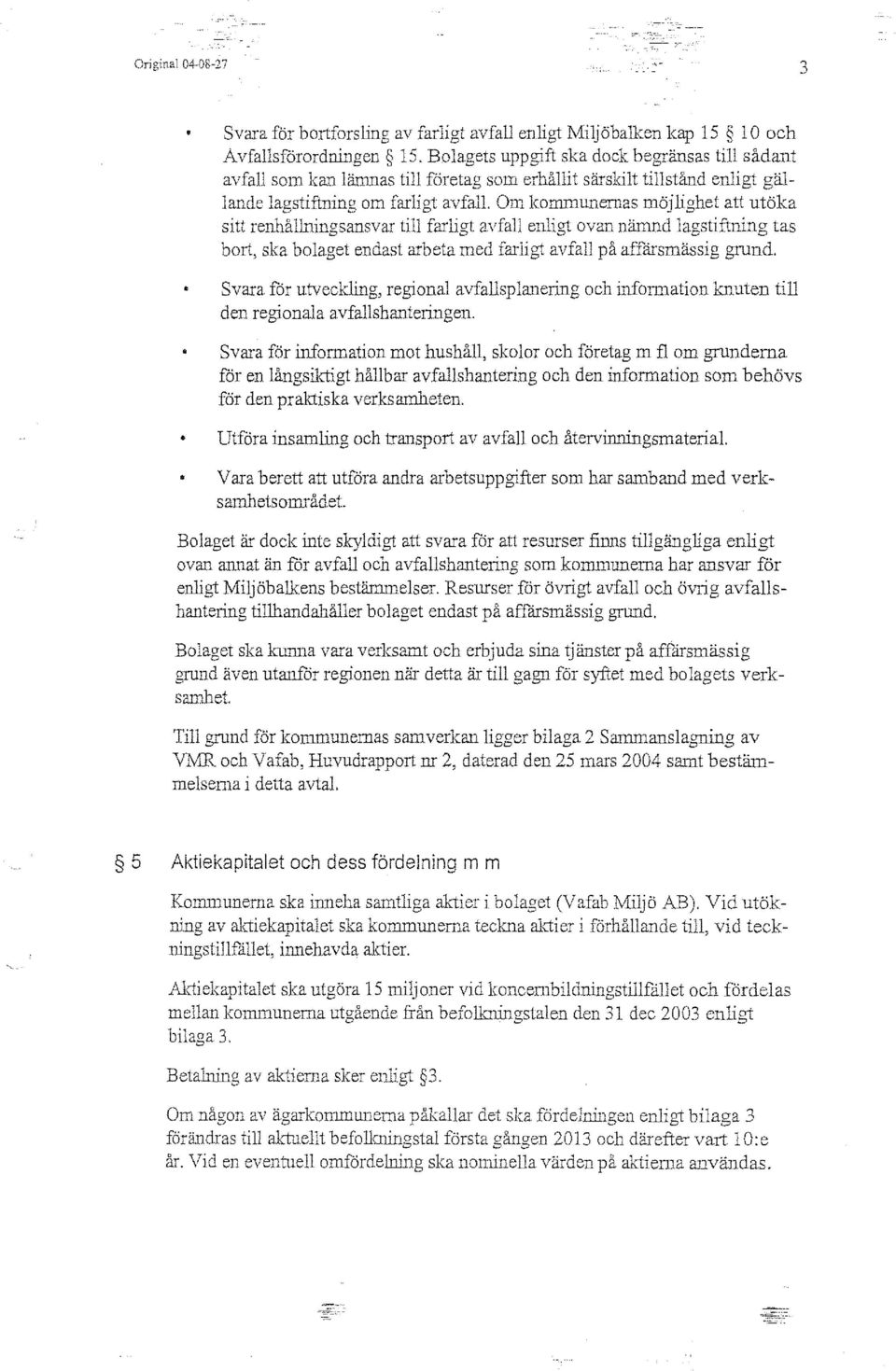 Om kommurremas möjlighet att utöka sitt renl1ålmingsansvar till farligt avfall enligt ovan nänmd lagstif1ning tas bort, ska bolaget endast arbeta med fm ligt avfall på affarsmässig grund.