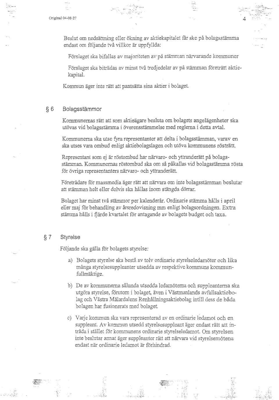 6 Bolagsstämmor Kommurremas rätt att som aktieägare besluta om bolagets angelägenheter ska utövas vid bolagsstämma i överensstämmelse med reglema i detta avtal.