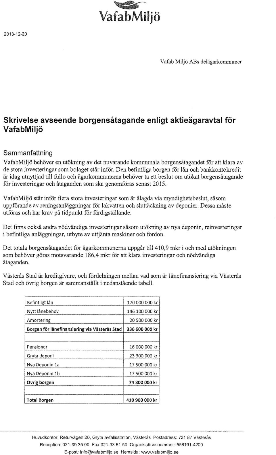 Den befintliga borgen för lån och bankkontokredit är idag utnyttjad till fullo och ägarkommunema behöver ta ett beslut om utökat borgensåtagande för investeringar och åtaganden som ska genomföras