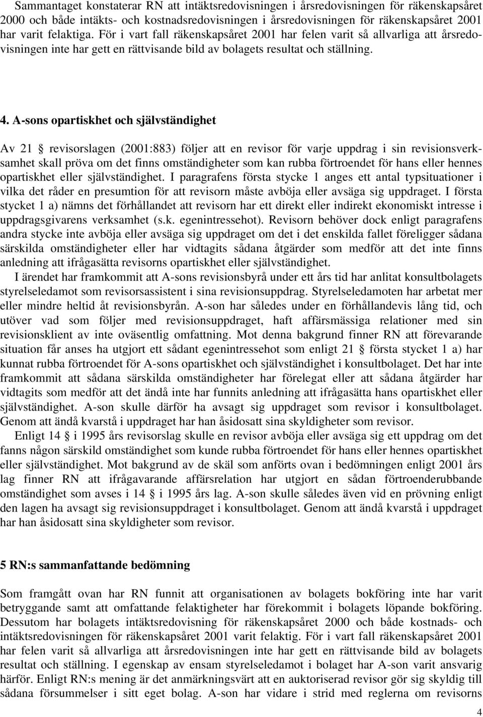 A-sons opartiskhet och självständighet Av 21 revisorslagen (2001:883) följer att en revisor för varje uppdrag i sin revisionsverksamhet skall pröva om det finns omständigheter som kan rubba