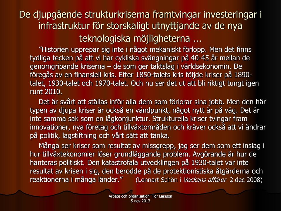 Efter 1850-talets kris följde kriser på 1890- talet, 1930-talet och 1970-talet. Och nu ser det ut att bli riktigt tungt igen runt 2010. Det är svårt att ställas inför alla dem som förlorar sina jobb.