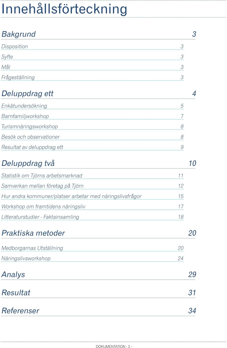 Samverkan mellan företag på Tjörn 12 Hur andra kommuner/platser arbetar med näringslivsfrågor 15 Workshop om framtidens näringsliv 17