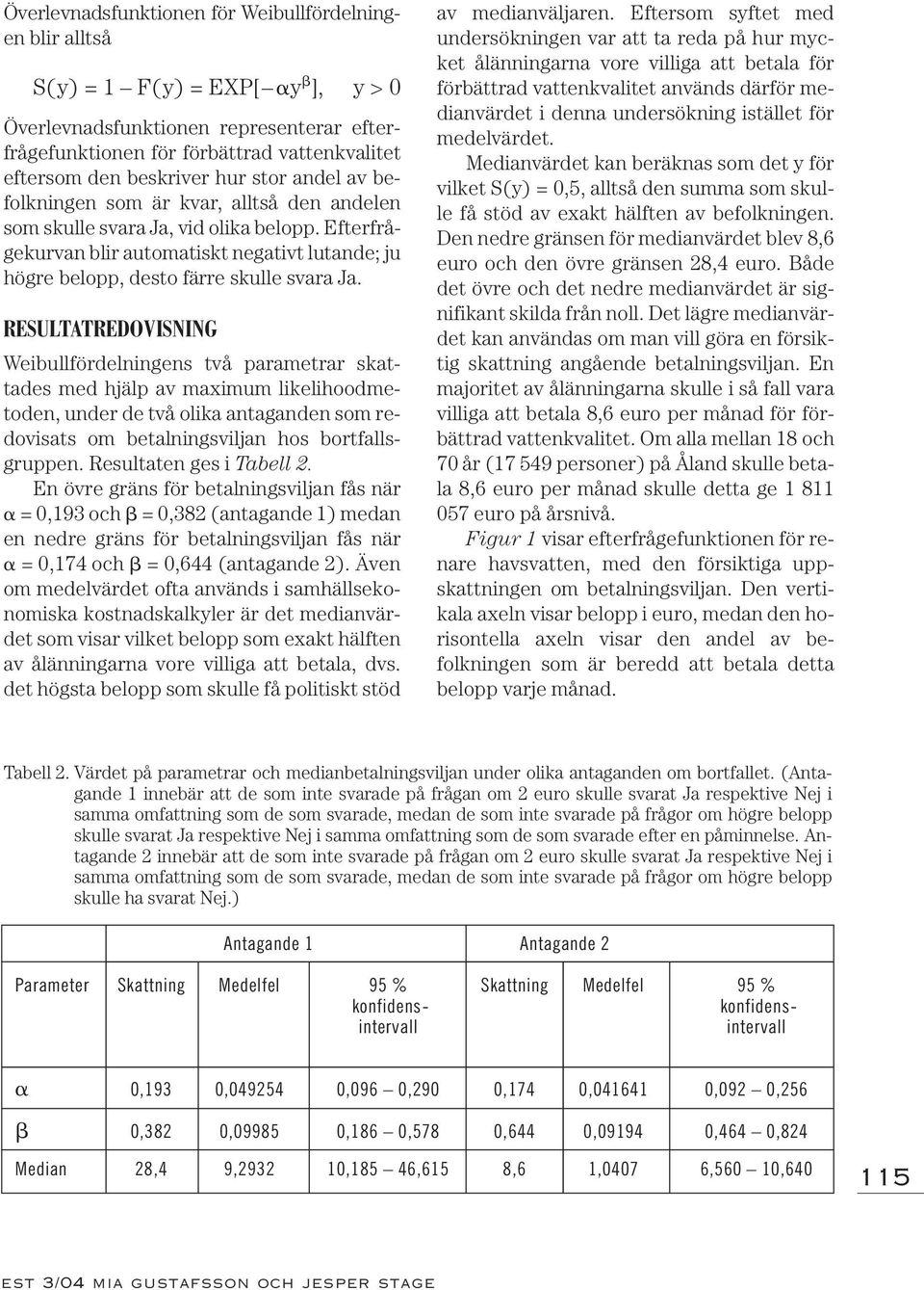 RESULTATREDOVISNING Weibullfördelningens två parametrar skattades med hjälp av maximum likelihoodmetoden, under de två olika antaganden som redovisats om betalningsviljan hos bortfallsgruppen.