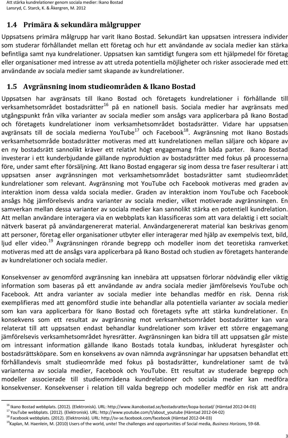 Uppsatsen kan samtidigt fungera som ett hjälpmedel för företag eller organisationer med intresse av att utreda potentiella möjligheter och risker associerade med ett användande av sociala medier samt