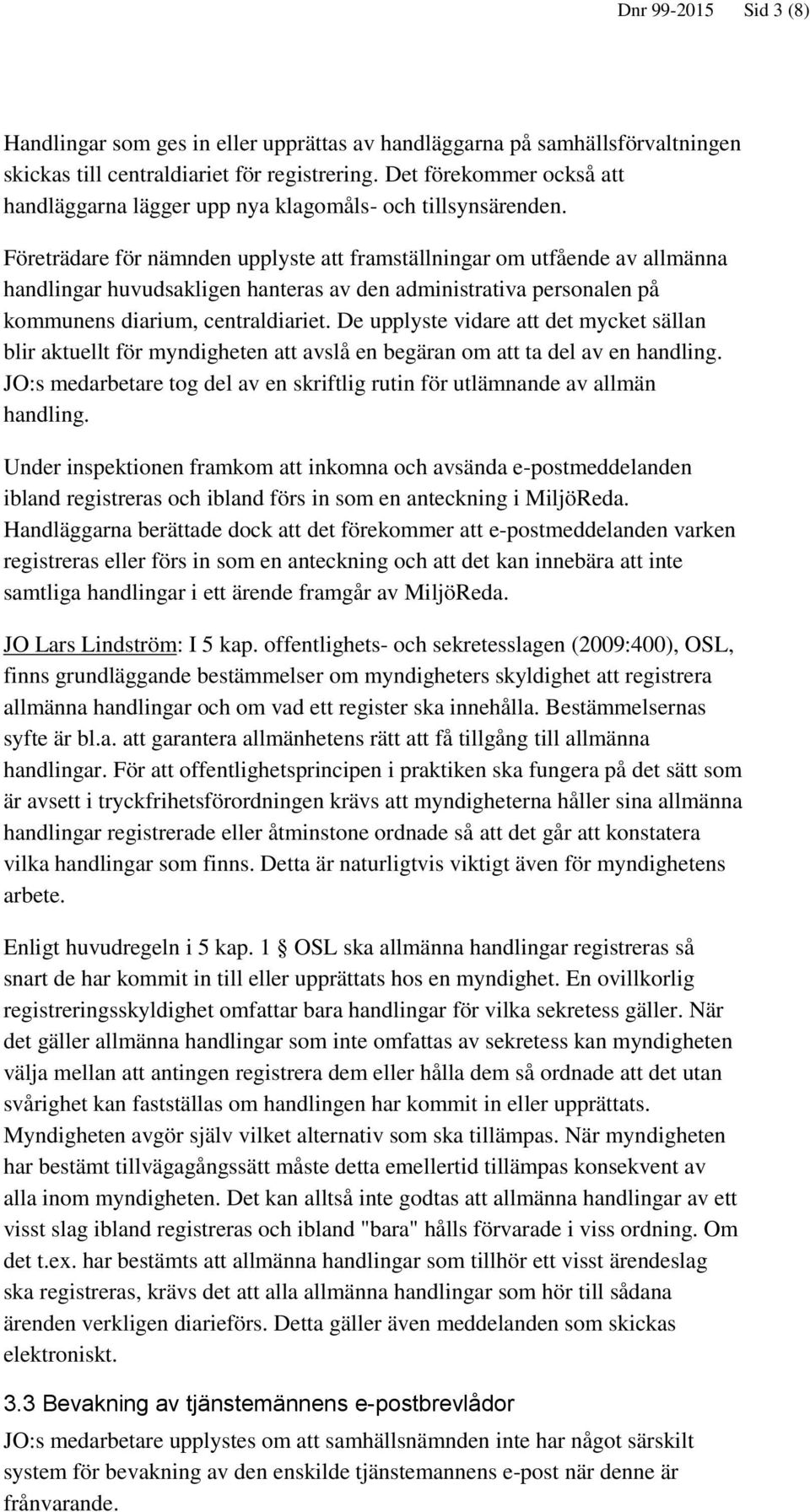 Företrädare för nämnden upplyste att framställningar om utfående av allmänna handlingar huvudsakligen hanteras av den administrativa personalen på kommunens diarium, centraldiariet.