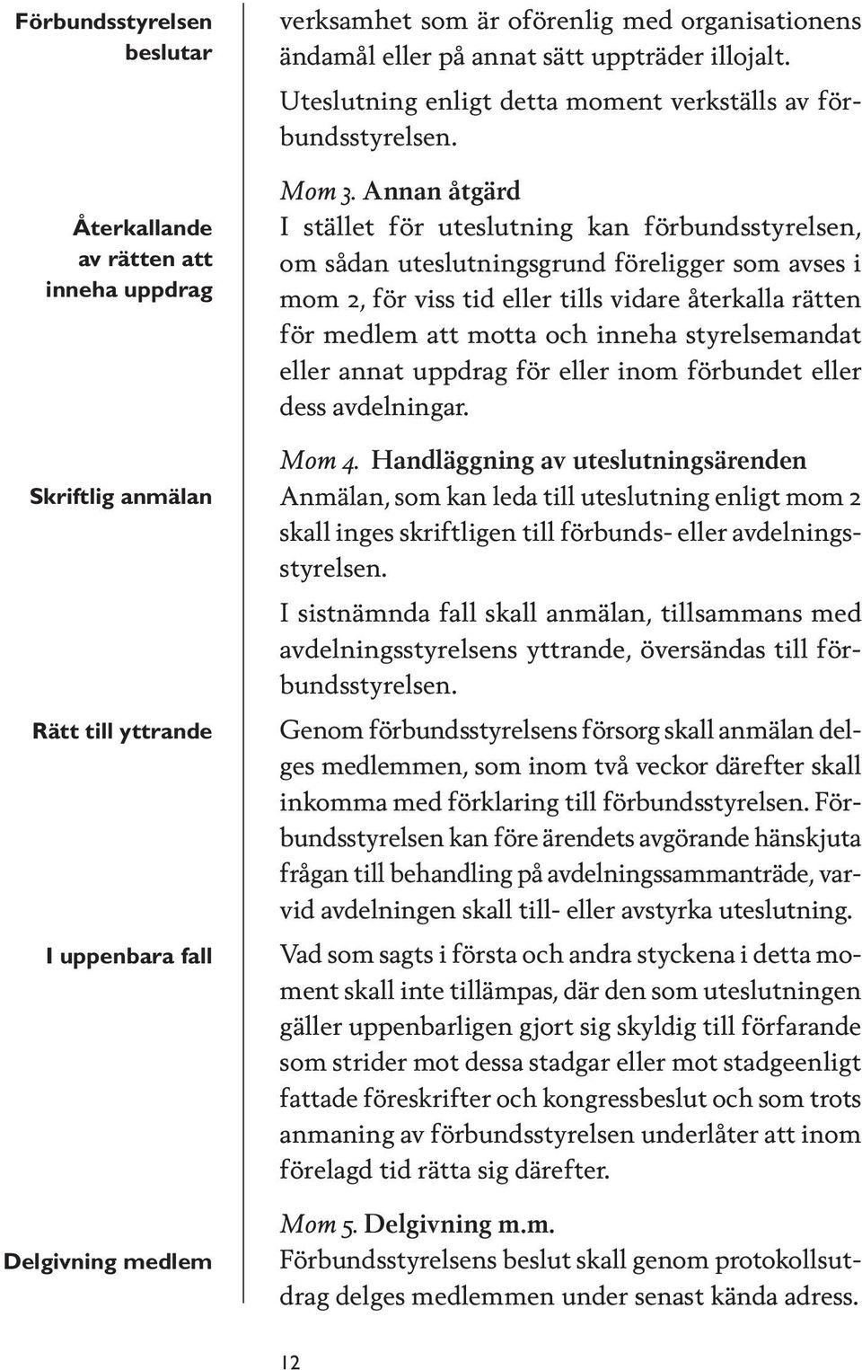 Annan åtgärd I stället för uteslutning kan förbundsstyrelsen, om sådan uteslutningsgrund föreligger som avses i mom 2, för viss tid eller tills vidare återkalla rätten för medlem att motta och inneha