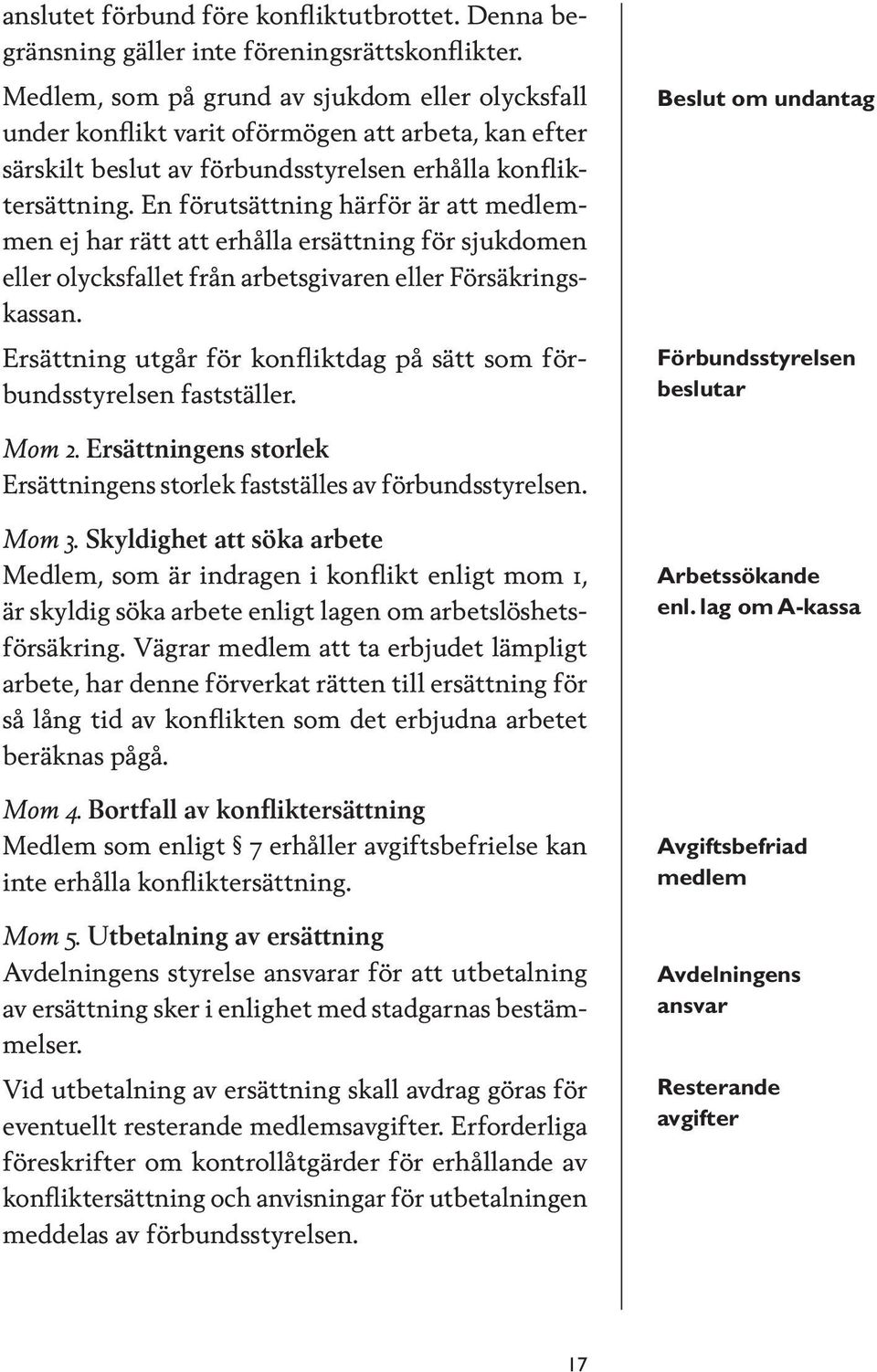 En förutsättning härför är att medlemmen ej har rätt att erhålla ersättning för sjukdomen eller olycksfallet från arbetsgivaren eller Försäkringskassan.