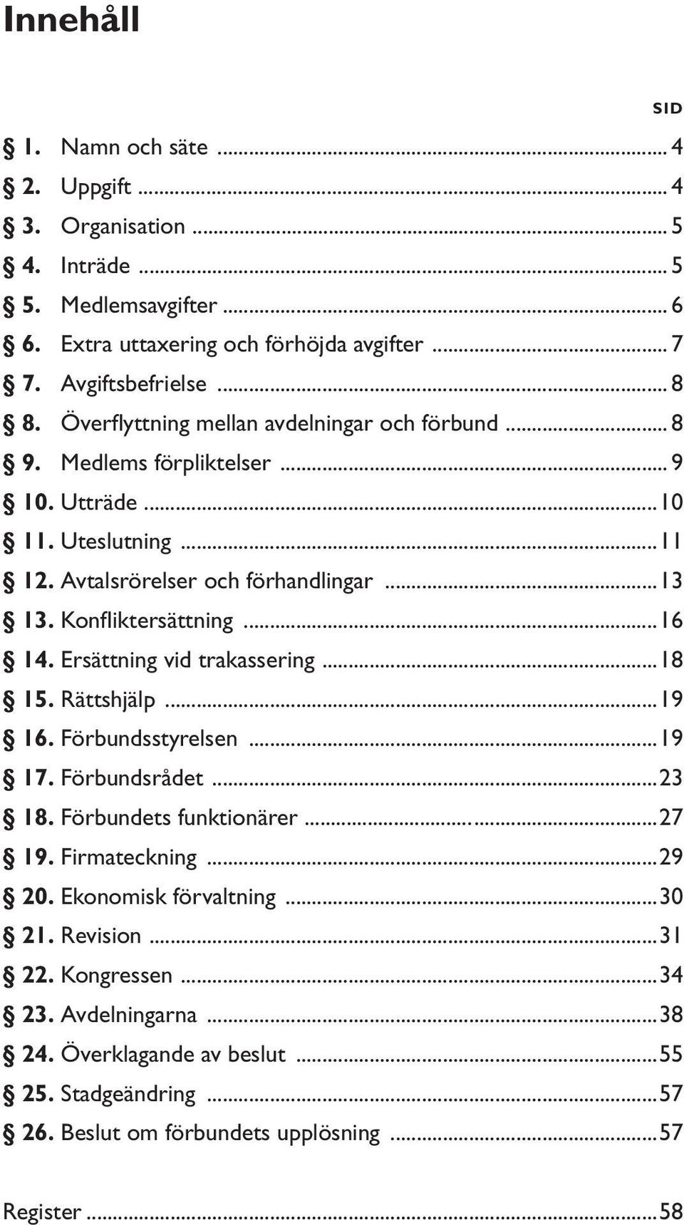 ..16 14. Ersättning vid trakassering...18 15. Rättshjälp...19 16. Förbundsstyrelsen...19 17. Förbundsrådet...23 18. Förbundets funktionärer...27 19. Firmateckning...29 20.