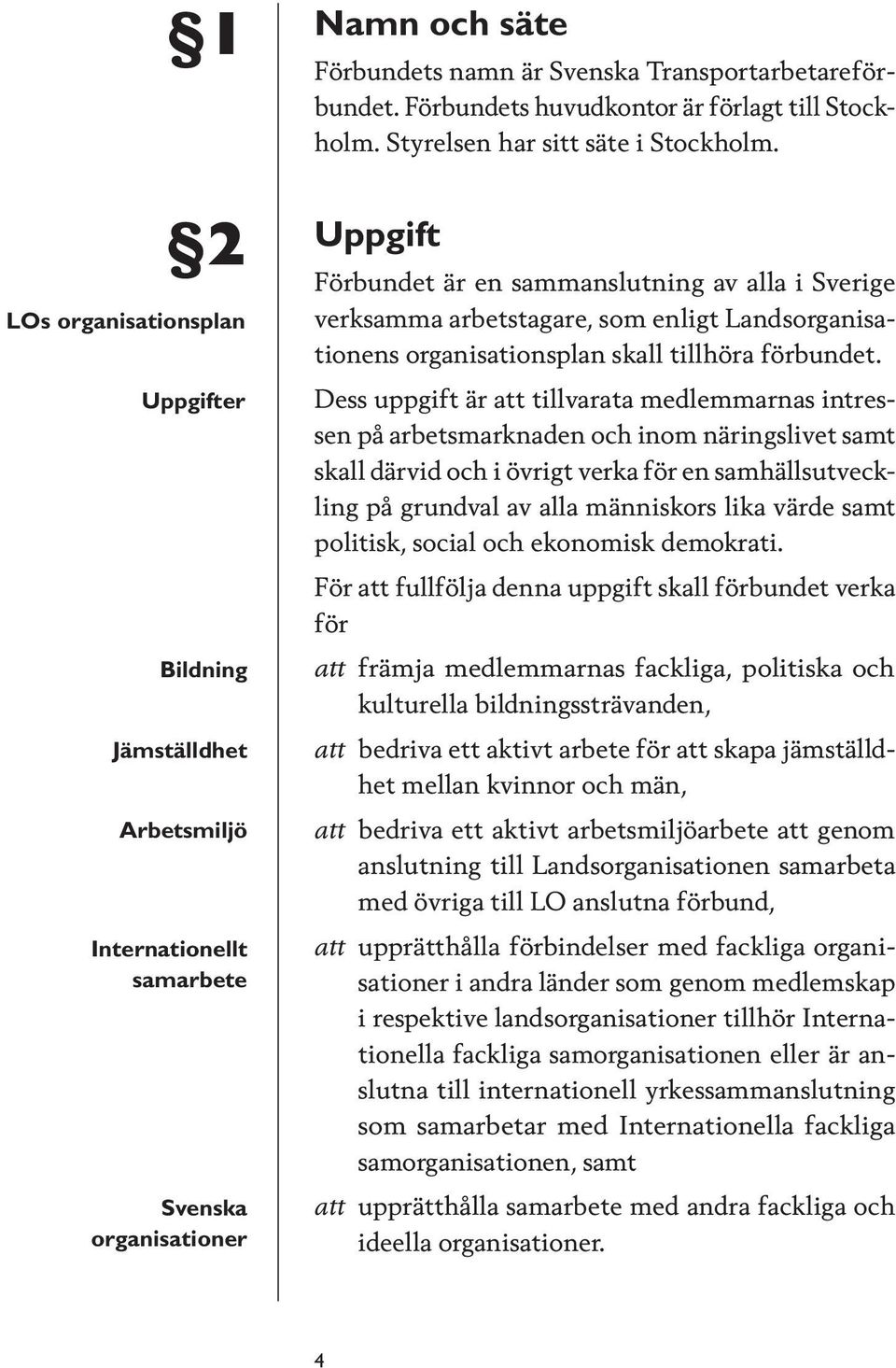 Uppgift Förbundet är en sammanslutning av alla i Sverige verksamma arbetstagare, som enligt Landsorganisationens organisationsplan skall tillhöra förbundet.