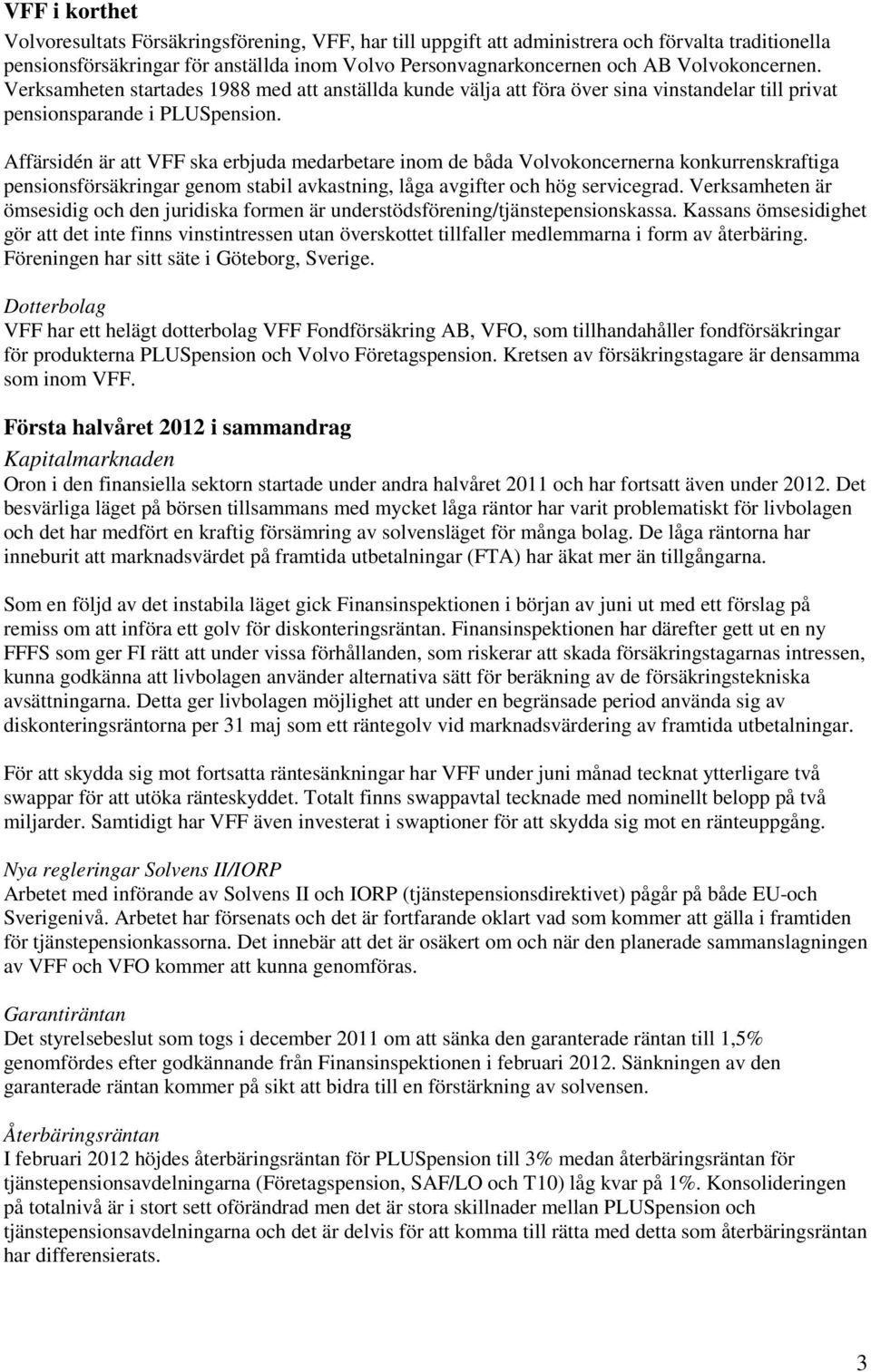 Affärsidén är att VFF ska erbjuda medarbetare inom de båda Volvokoncernerna konkurrenskraftiga pensionsförsäkringar genom stabil avkastning, låga avgifter och hög servicegrad.