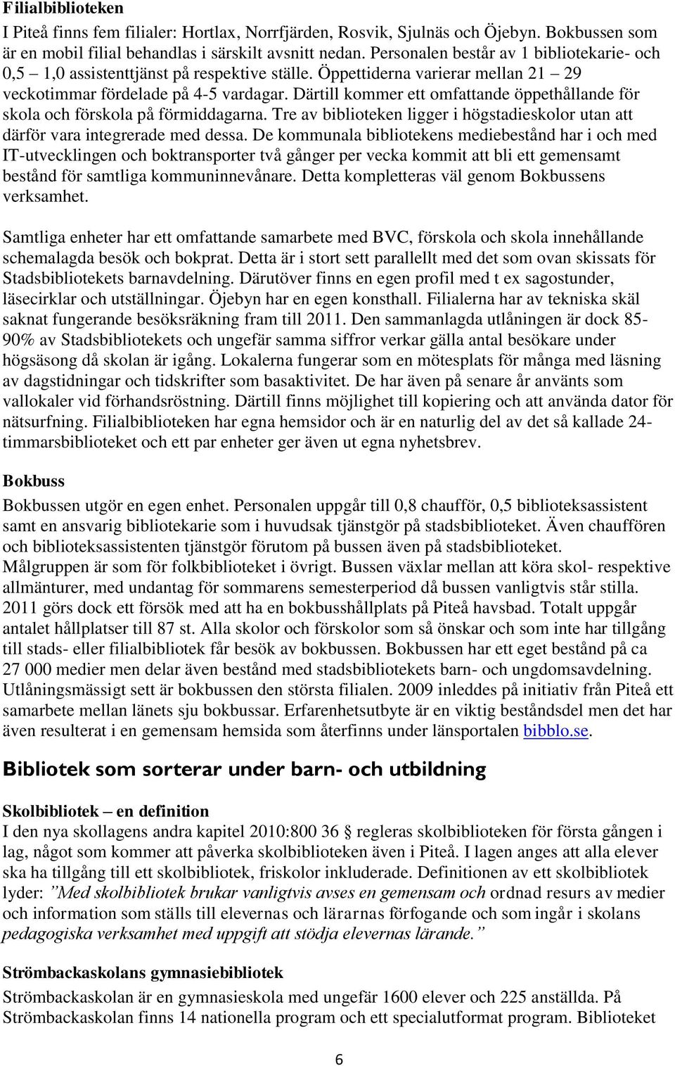 Därtill kommer ett omfattande öppethållande för skola och förskola på förmiddagarna. Tre av biblioteken ligger i högstadieskolor utan att därför vara integrerade med dessa.