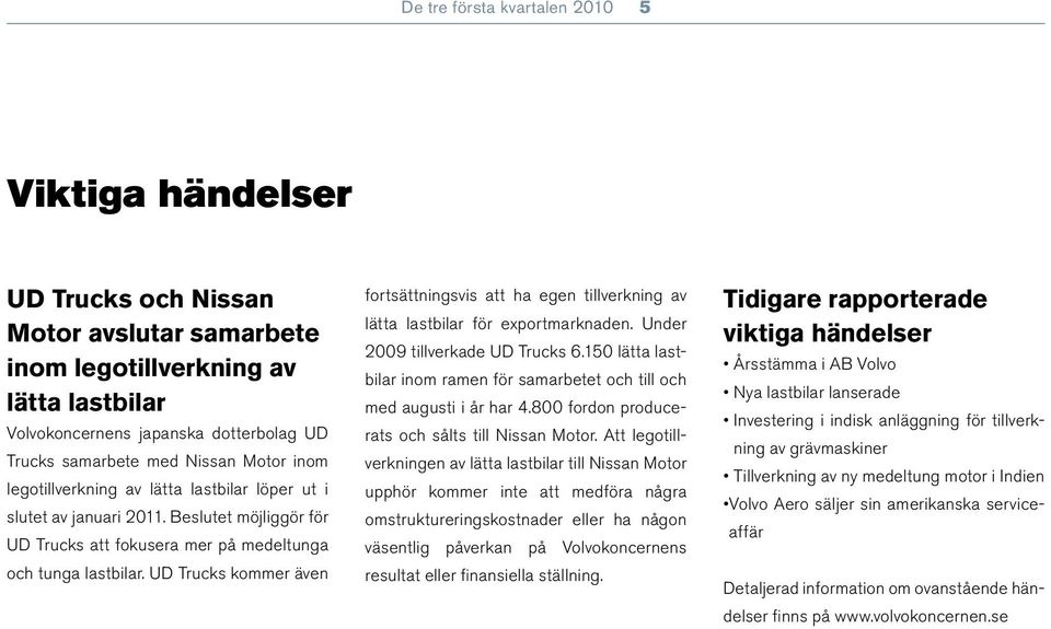 UD Trucks kommer även fortsättningsvis att ha egen tillverkning av lätta lastbilar för exportmarknaden. Under 2009 tillverkade UD Trucks 6.