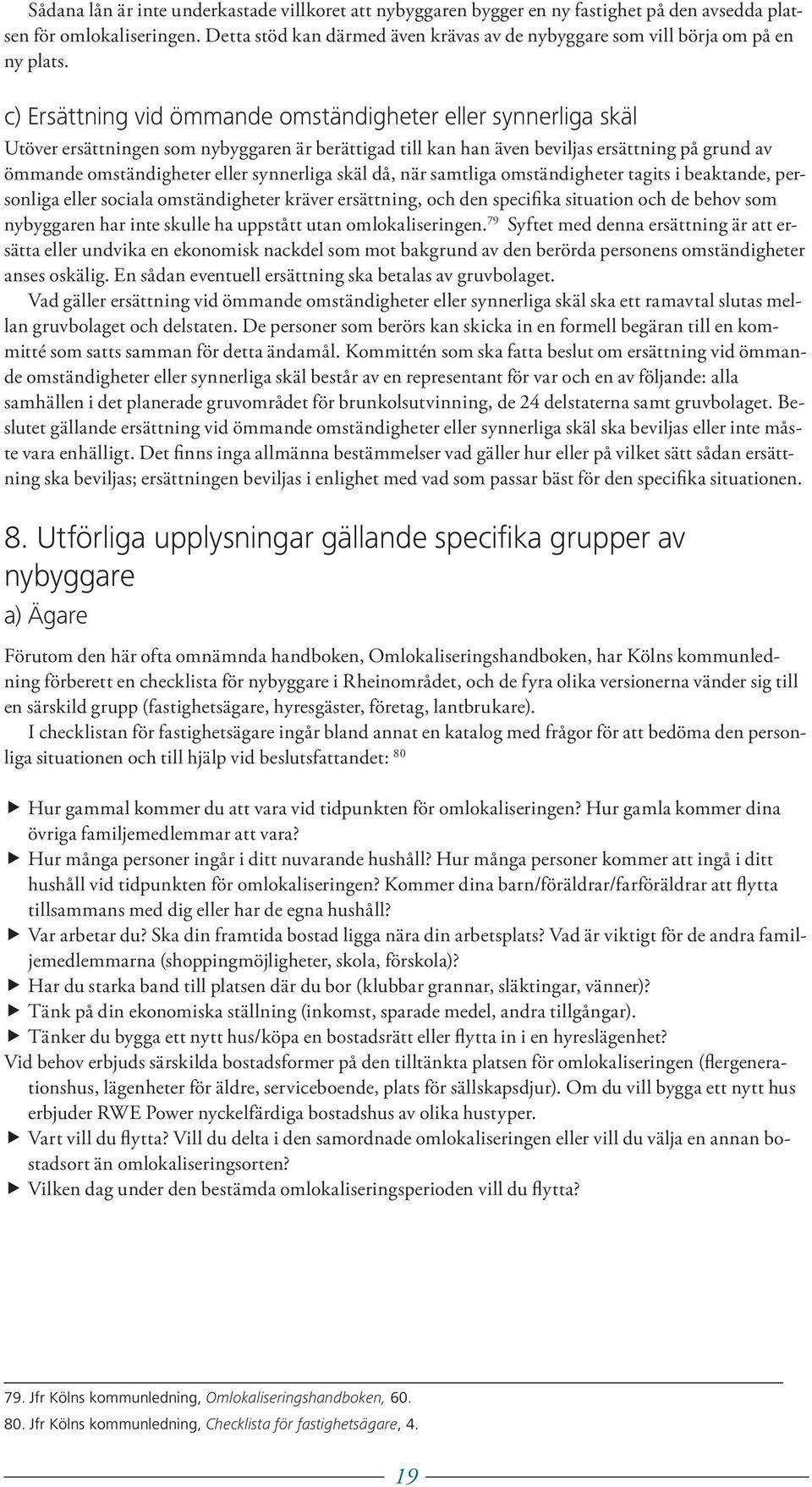 c) Ersättning vid ömmande omständigheter eller synnerliga skäl Utöver ersättningen som nybyggaren är berättigad till kan han även beviljas ersättning på grund av ömmande omständigheter eller