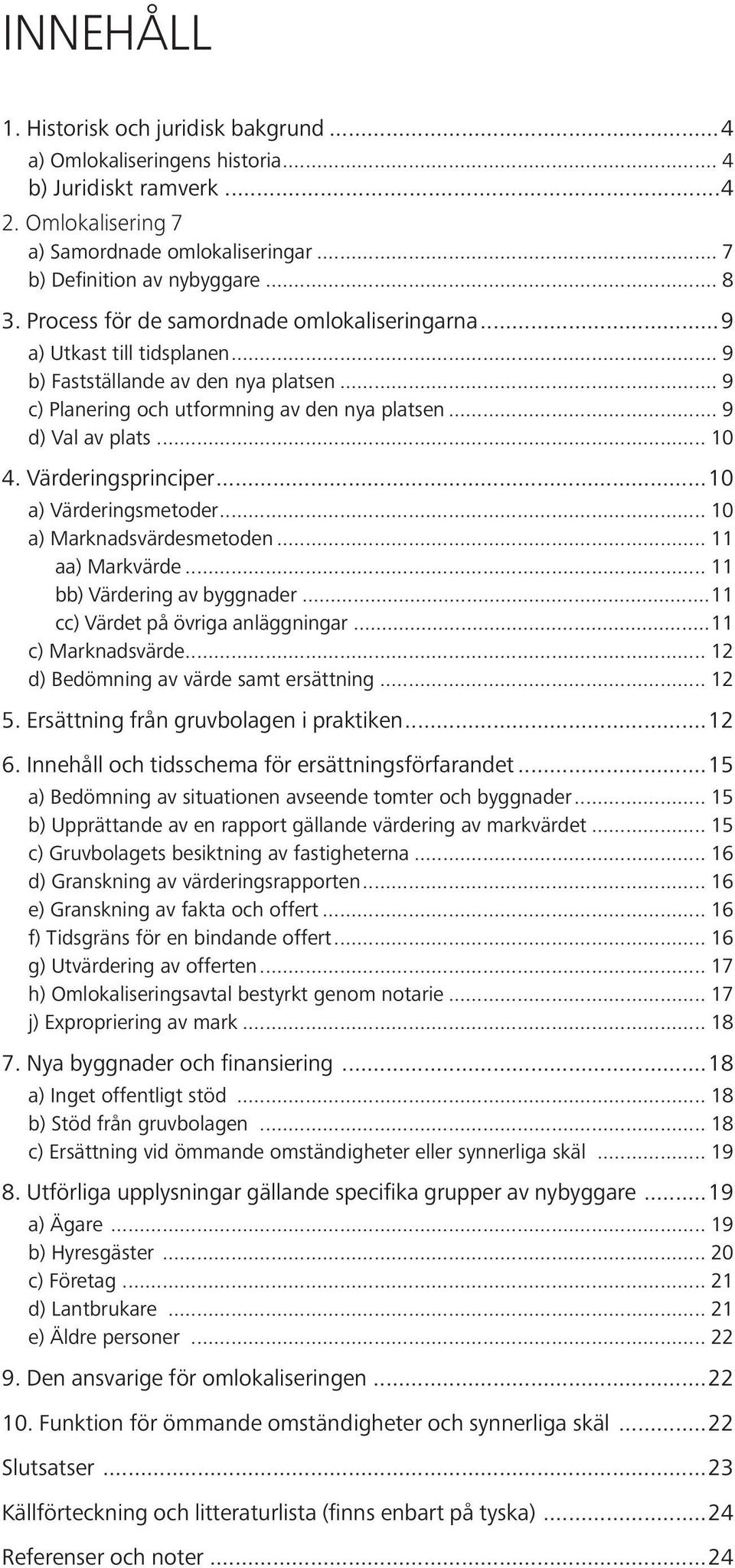 Värderingsprinciper...10 a) Värderingsmetoder... 10 a) Marknadsvärdesmetoden... 11 aa) Markvärde... 11 bb) Värdering av byggnader...11 cc) Värdet på övriga anläggningar...11 c) Marknadsvärde.