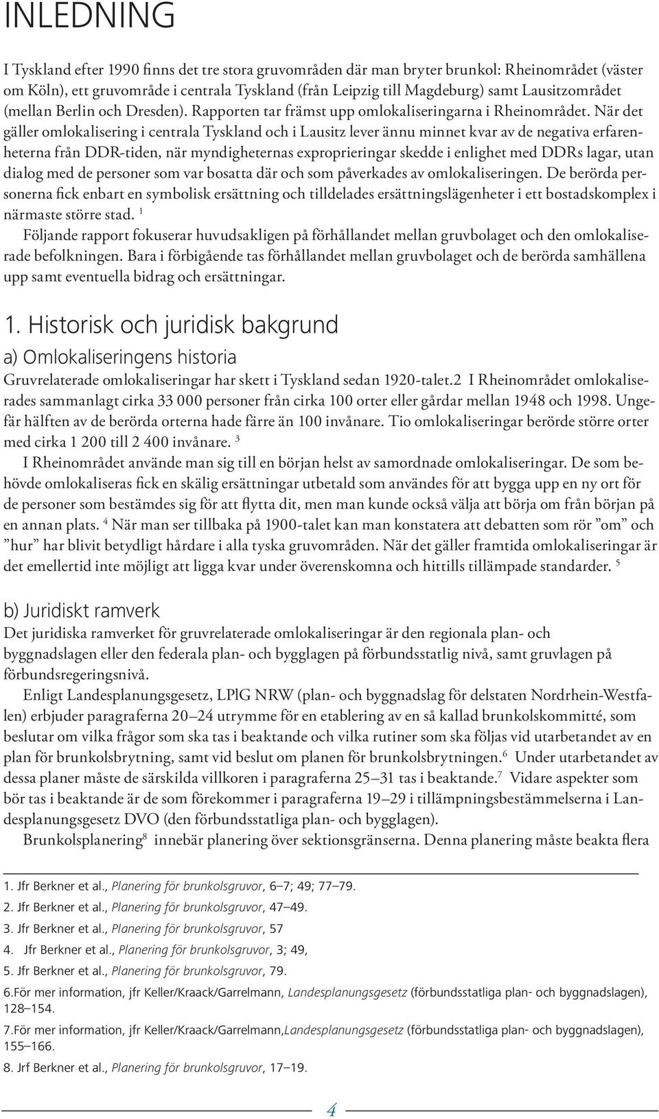 När det gäller omlokalisering i centrala Tyskland och i Lausitz lever ännu minnet kvar av de negativa erfarenheterna från DDR-tiden, när myndigheternas exproprieringar skedde i enlighet med DDRs