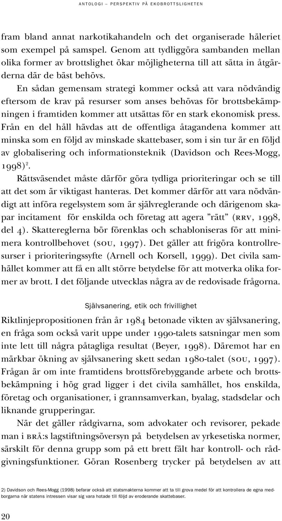 En sådan gemensam strategi kommer också att vara nödvändig eftersom de krav på resurser som anses behövas för brottsbekämpningen i framtiden kommer att utsättas för en stark ekonomisk press.