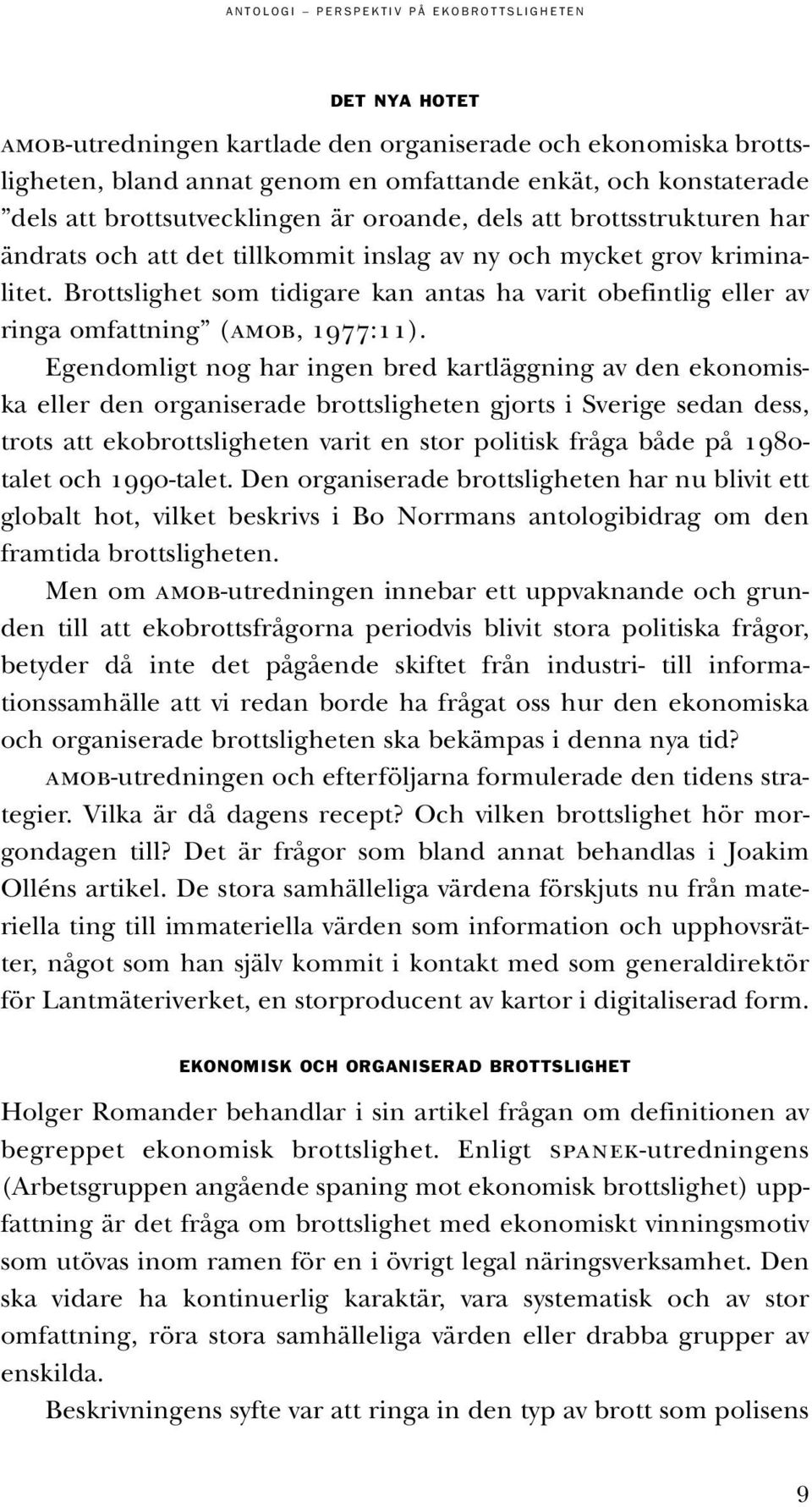 Egendomligt nog har ingen bred kartläggning av den ekonomiska eller den organiserade brottsligheten gjorts i Sverige sedan dess, trots att ekobrottsligheten varit en stor politisk fråga både på 1980-