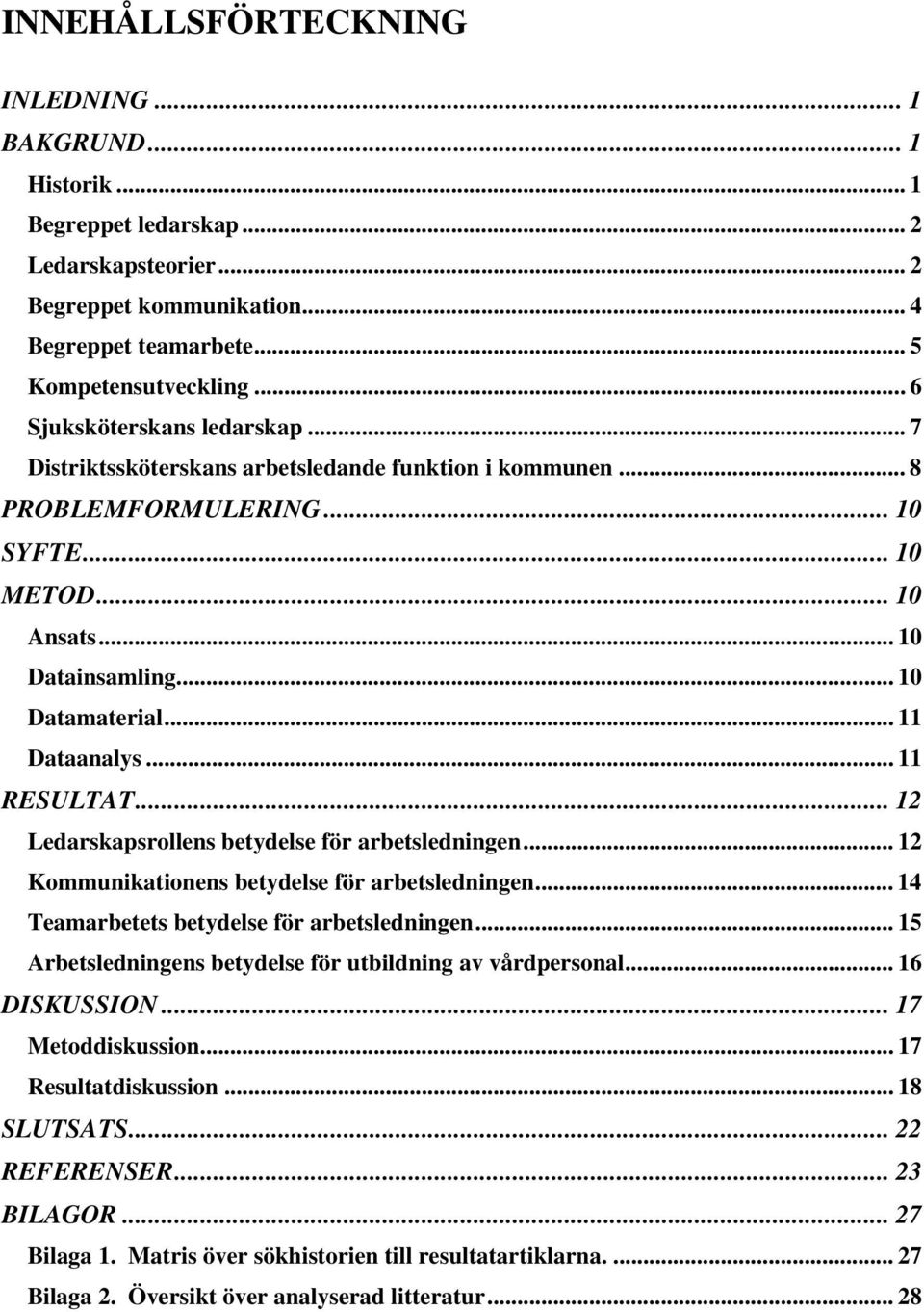 .. 11 Dataanalys... 11 RESULTAT... 12 Ledarskapsrollens betydelse för arbetsledningen... 12 Kommunikationens betydelse för arbetsledningen... 14 Teamarbetets betydelse för arbetsledningen.