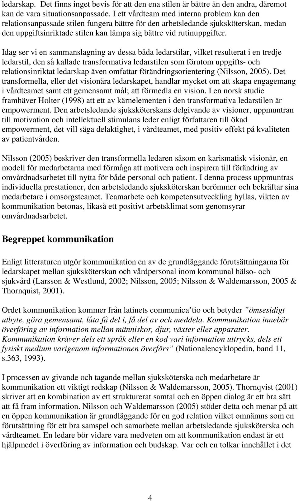 Idag ser vi en sammanslagning av dessa båda ledarstilar, vilket resulterat i en tredje ledarstil, den så kallade transformativa ledarstilen som förutom uppgifts- och relationsinriktat ledarskap även