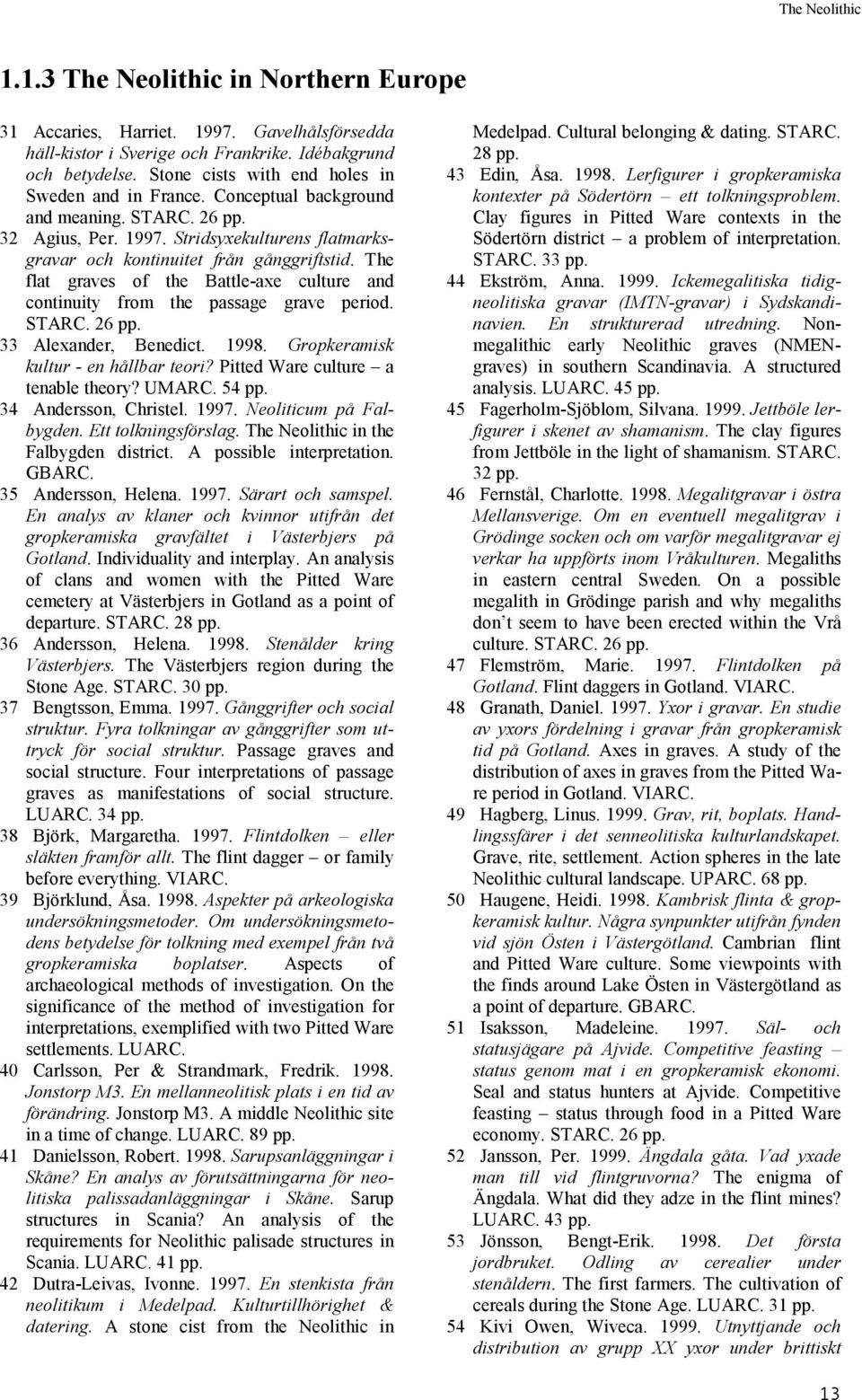 The flat graves of the Battle-axe culture and 44 continuity from the passage grave period. STARC. 26 33 Alexander, Benedict. 1998. Gropkeramisk kultur - en hållbar teori?