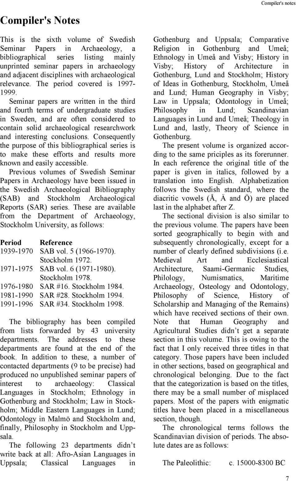 Seminar papers are written in the third and fourth terms of undergraduate studies in Sweden, and are often considered to contain solid archaeological researchwork and interesting conclusions.