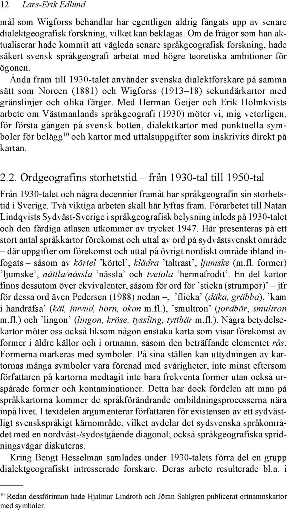 Ända fram till 1930-talet använder svenska dialektforskare på samma sätt som Noreen (1881) och Wigforss (1913 18) sekundärkartor med gränslinjer och olika färger.