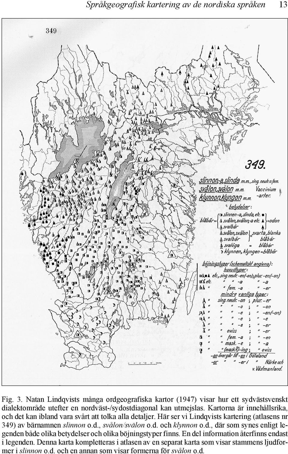 Kartorna är innehållsrika, och det kan ibland vara svårt att tolka alla detaljer. Här ser vi Lindqvists kartering (atlasens nr 349) av bärnamnen slinnon o.d., svålon/svälon o.