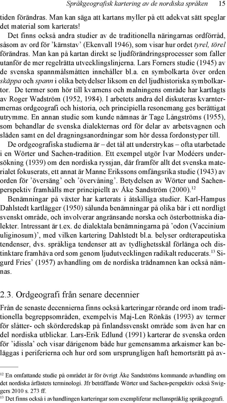 Man kan på kartan direkt se ljudförändringsprocesser som faller utanför de mer regelrätta utvecklingslinjerna. Lars Forners studie (1945) av de svenska spannmålsmåtten innehåller bl.a. en symbolkarta över orden skäppa och spann i olika betydelser liksom en del ljudhistoriska symbolkartor.