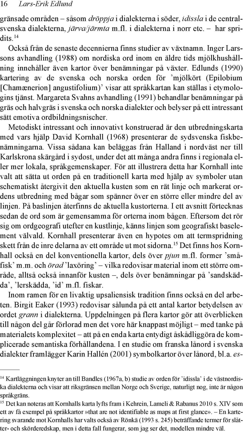 Edlunds (1990) kartering av de svenska och norska orden för mjölkört (Epilobium [Chamænerion] angustifolium) visar att språkkartan kan ställas i etymologins tjänst.