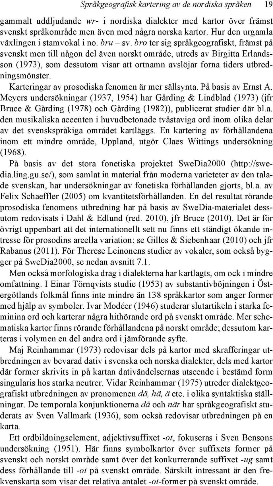 bro ter sig språkgeografiskt, främst på svenskt men till någon del även norskt område, utreds av Birgitta Erlandsson (1973), som dessutom visar att ortnamn avslöjar forna tiders utbredningsmönster.