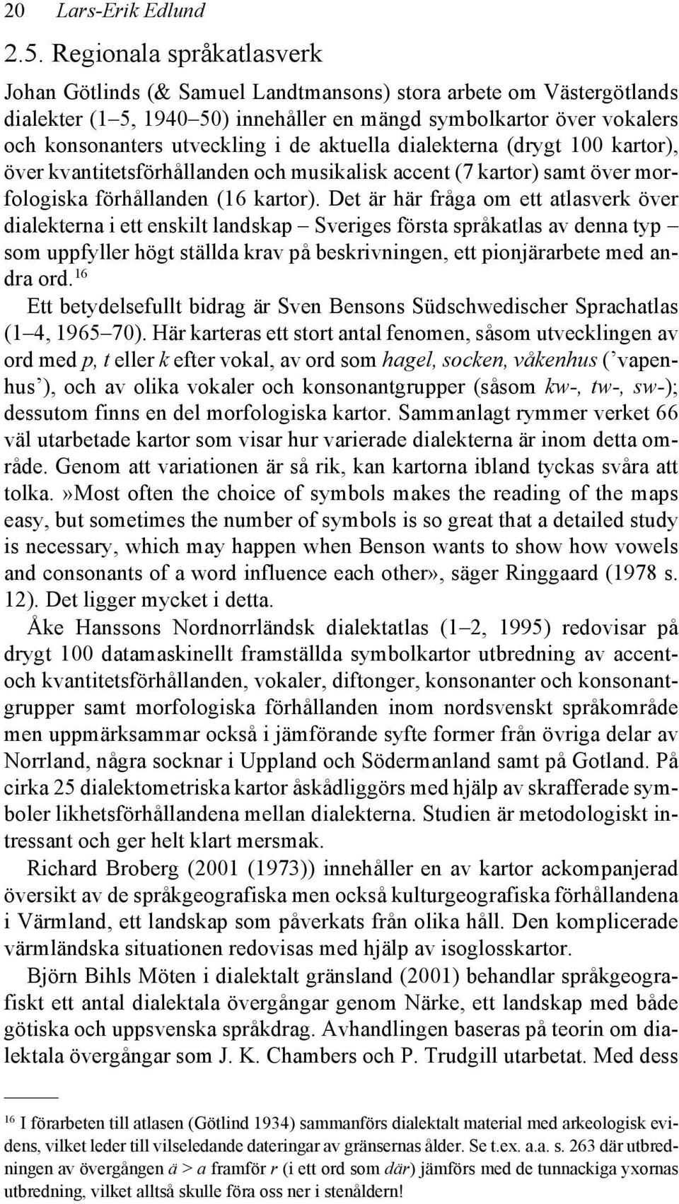 aktuella dialekterna (drygt 100 kartor), över kvantitetsförhållanden och musikalisk accent (7 kartor) samt över morfologiska förhållanden (16 kartor).