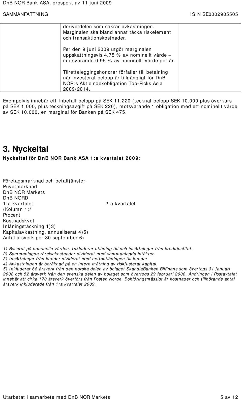 Tilretteleggingshonorar förfaller till betalning när investerat belopp är tillgängligt för DnB NOR:s Aktieindexobligation Top-Picks Asia 2009/2014. Exempelvis innebär ett Inbetalt belopp på SEK 11.