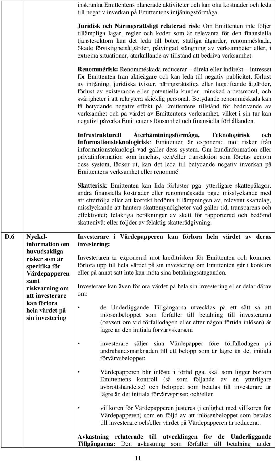 åtgärder, renomméskada, ökade försiktighetsåtgärder, påtvingad stängning av verksamheter eller, i extrema situationer, återkallande av tillstånd att bedriva verksamhet.