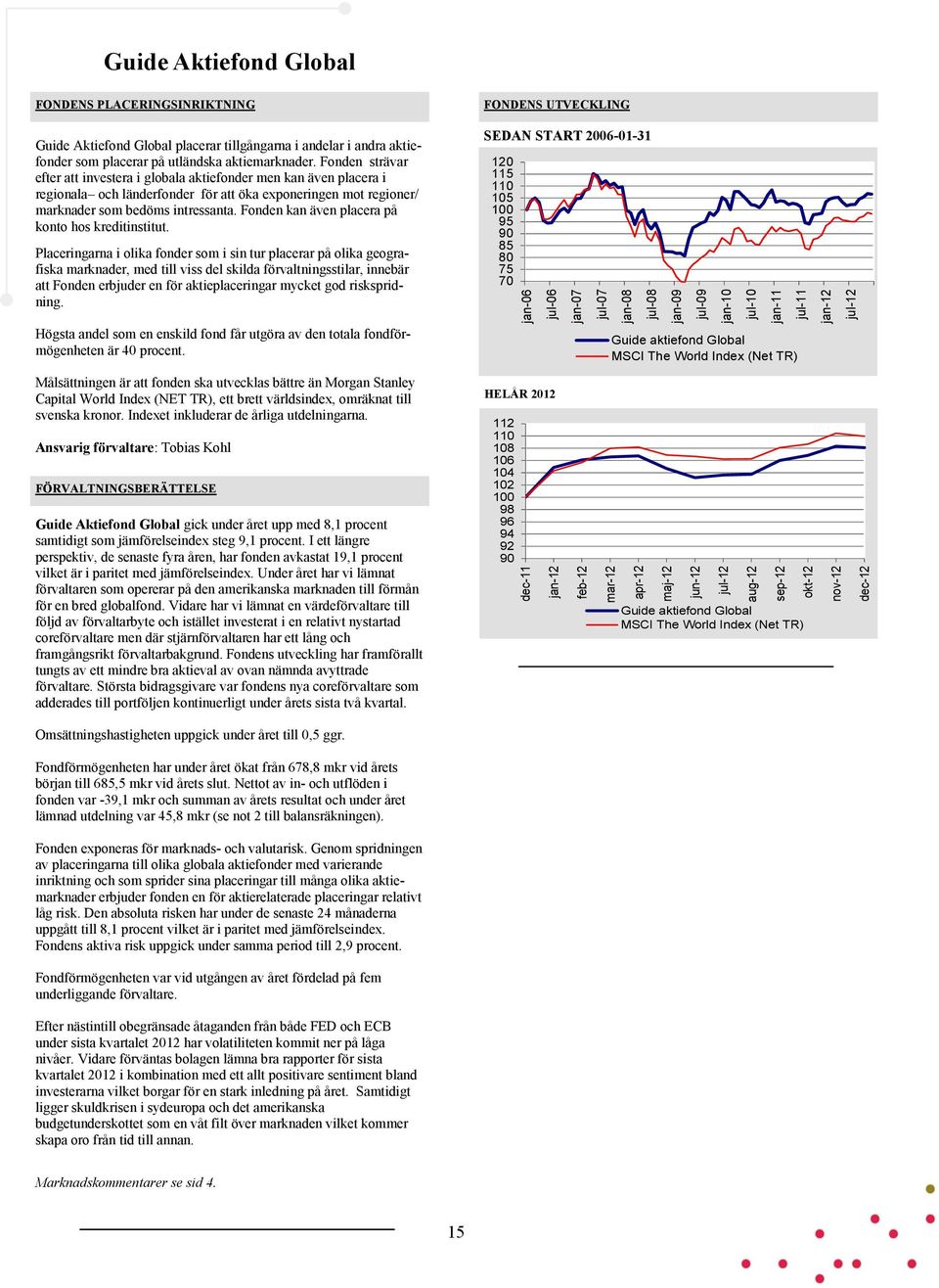 Fonden strävar efter att investera i globala aktiefonder men kan även placera i regionala och länderfonder för att öka exponeringen mot regioner/ marknader som bedöms intressanta.