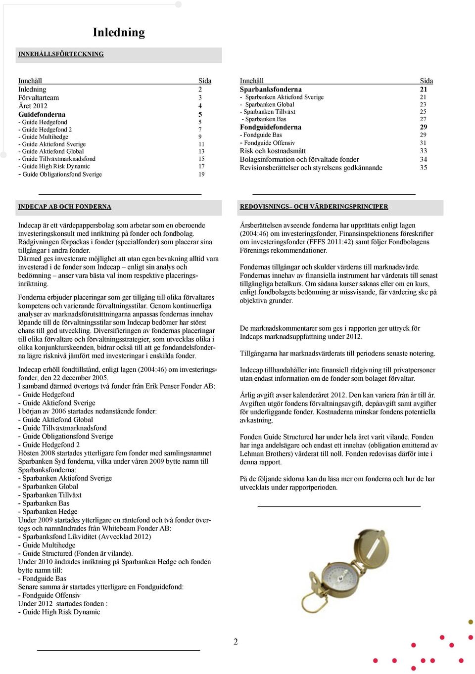 Sparbanken Global 23 - Sparbanken Tillväxt 25 - Sparbanken Bas 27 Fondguidefonderna 29 - Fondguide Bas 29 - Fondguide Offensiv 31 Risk och kostnadsmått 33 Bolagsinformation och förvaltade fonder 34