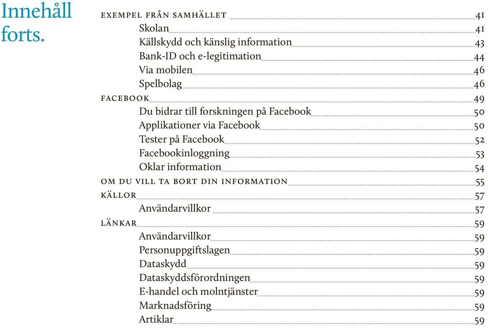 46 facebook 49 Du bidrar till forskningen på Facebook 50 Applikationer via Facebook 50 Tester på Facebook 52 Facebookinloggning