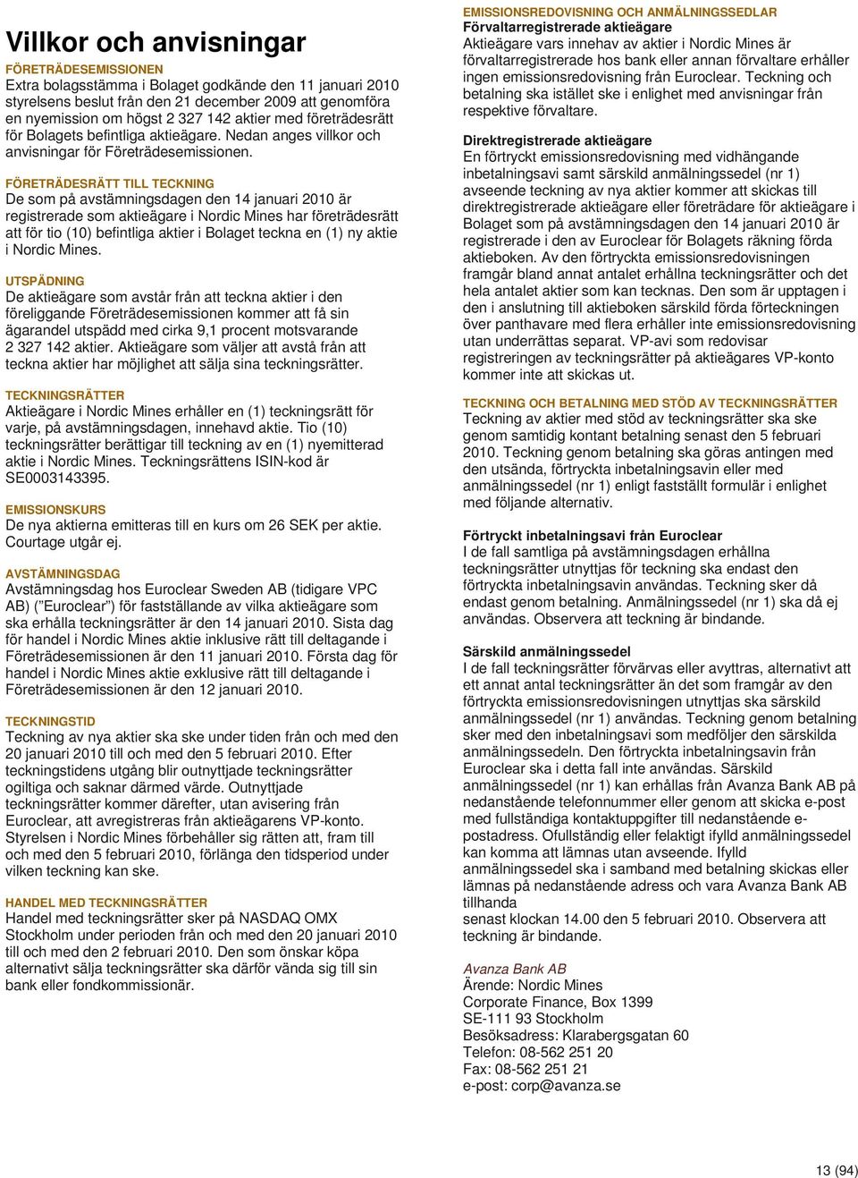 FÖRETRÄDESRÄTT TILL TECKNING De som på avstämningsdagen den 14 januari 2010 är registrerade som aktieägare i Nordic Mines har företrädesrätt att för tio (10) befintliga aktier i Bolaget teckna en (1)