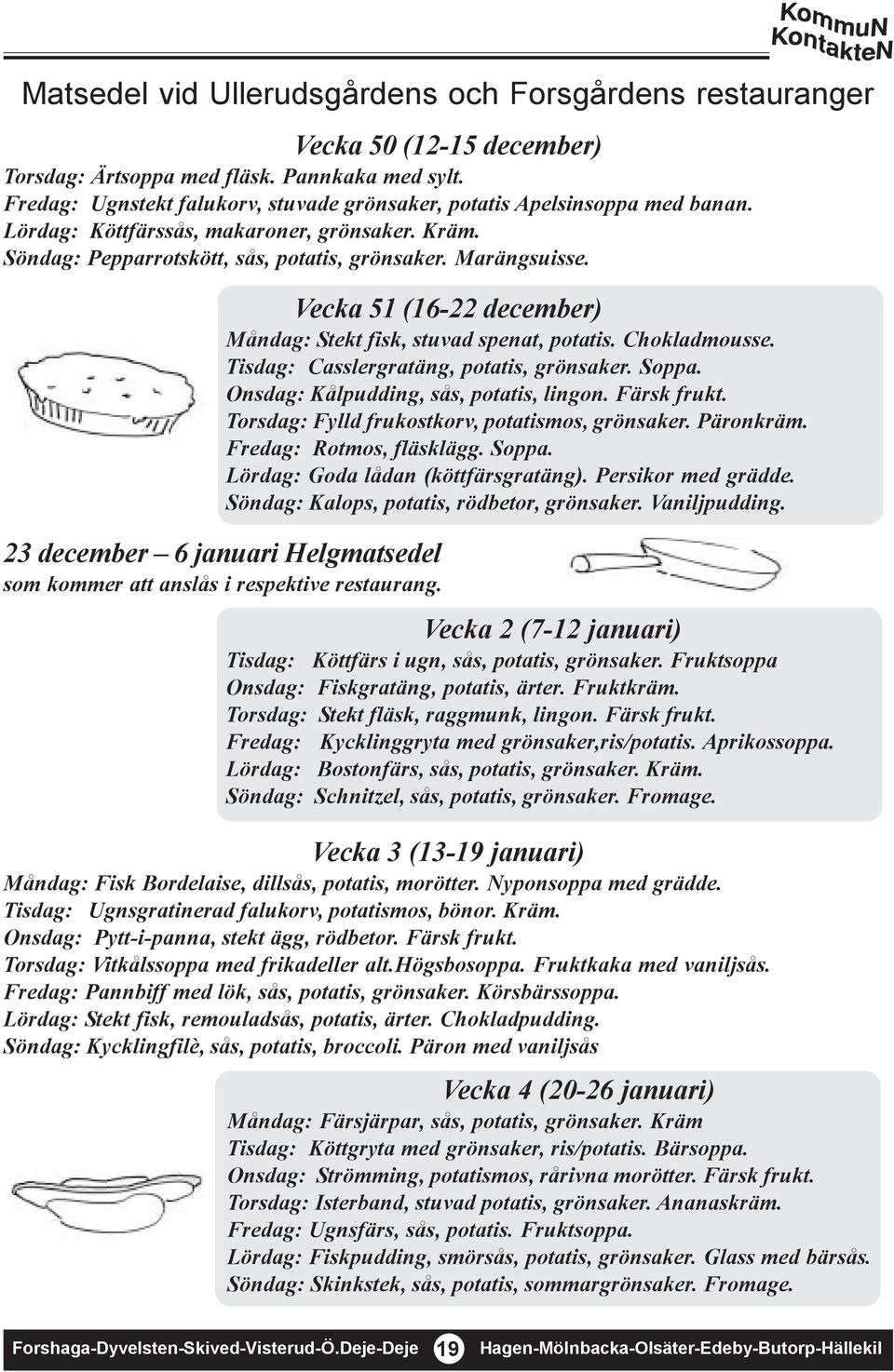 Vecka 51 (16-22 december) Måndag: Stekt fisk, stuvad spenat, potatis. Chokladmousse. Tisdag: Casslergratäng, potatis, grönsaker. Soppa. Onsdag: Kålpudding, sås, potatis, lingon. Färsk frukt.