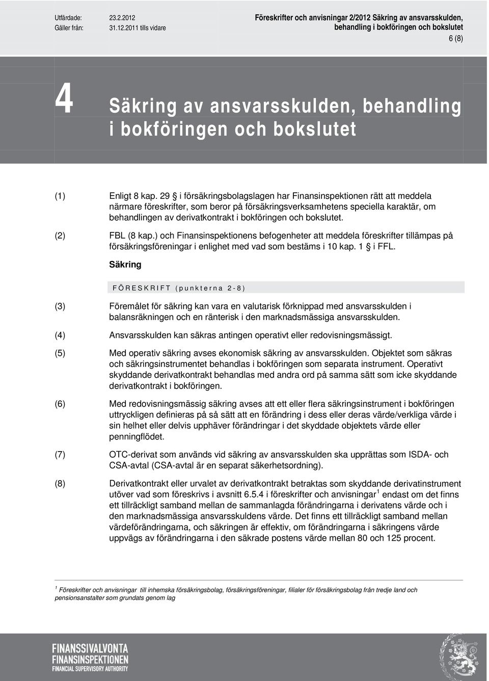 och bokslutet. (2) FBL (8 kap.) och Finansinspektionens befogenheter att meddela föreskrifter tillämpas på försäkringsföreningar i enlighet med vad som bestäms i 10 kap. 1 i FFL.