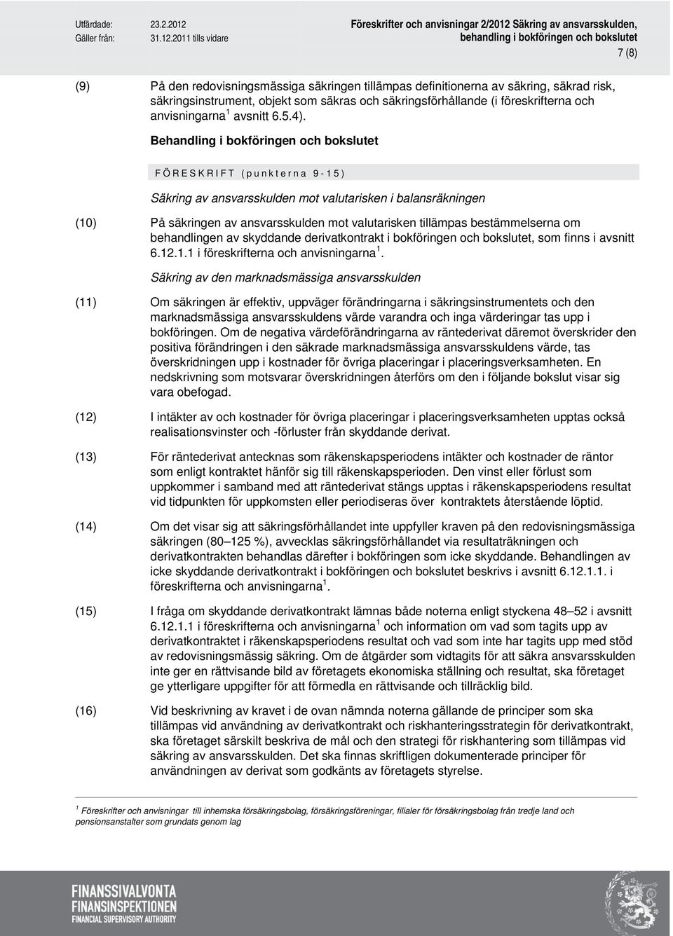 Behandling i bokföringen och bokslutet FÖRESKRIFT (punkterna 9-15) Säkring av ansvarsskulden mot valutarisken i balansräkningen (10) På säkringen av ansvarsskulden mot valutarisken tillämpas